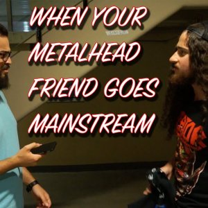 When Your Metalhead Friend Goes Mainstream